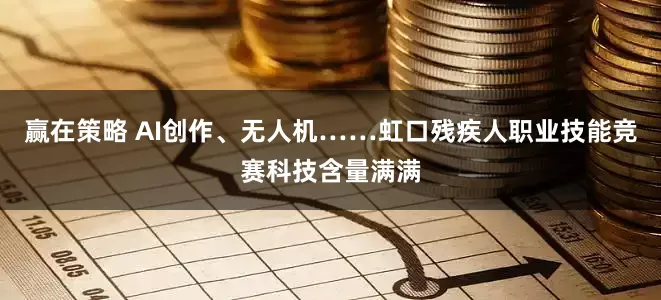 赢在策略 AI创作、无人机……虹口残疾人职业技能竞赛科技含量满满