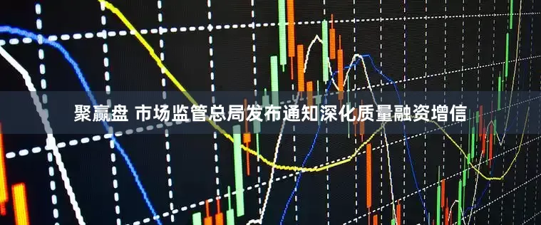 聚赢盘 市场监管总局发布通知深化质量融资增信