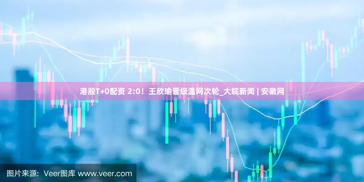 港股T+0配资 2:0！王欣瑜晋级温网次轮_大皖新闻 | 安徽网
