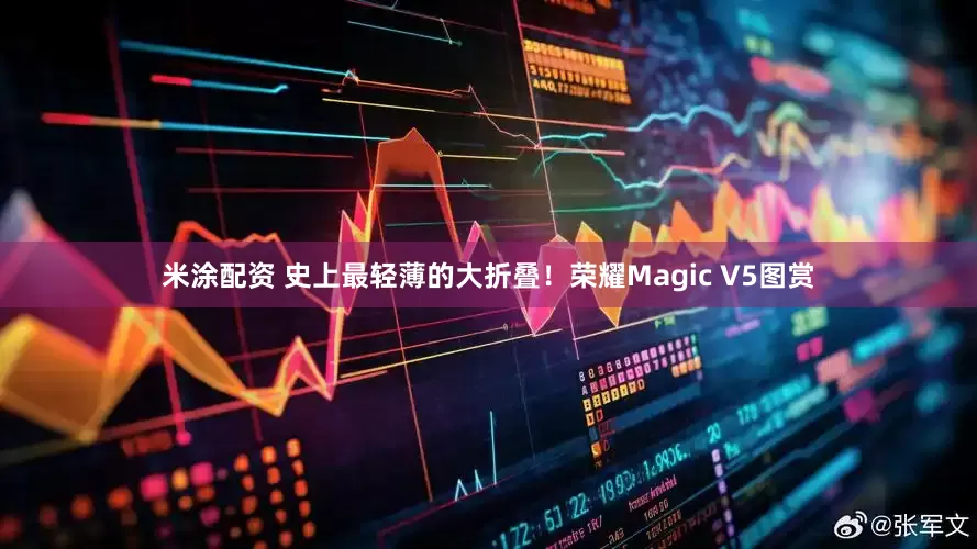 米涂配资 史上最轻薄的大折叠！荣耀Magic V5图赏