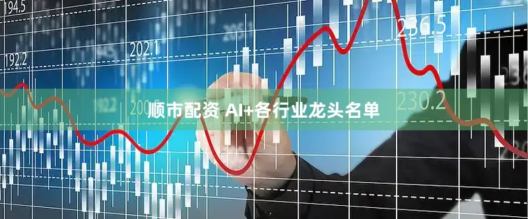 顺市配资 AI+各行业龙头名单