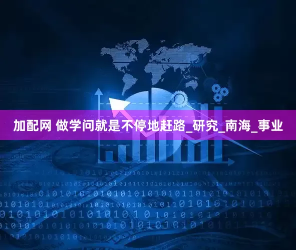 加配网 做学问就是不停地赶路_研究_南海_事业