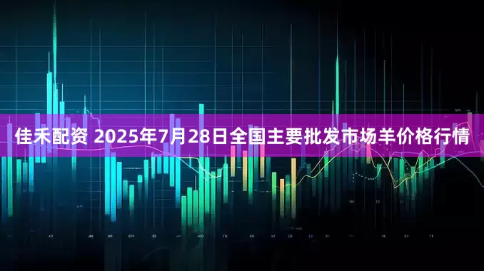 佳禾配资 2025年7月28日全国主要批发市场羊价格行情