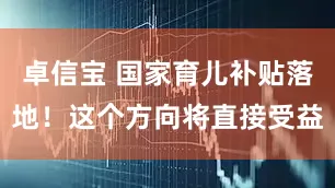 卓信宝 国家育儿补贴落地！这个方向将直接受益