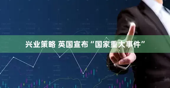 兴业策略 英国宣布“国家重大事件”