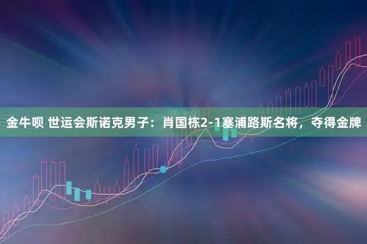 金牛呗 世运会斯诺克男子：肖国栋2-1塞浦路斯名将，夺得金牌