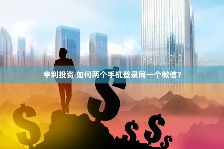 亨利投资 如何两个手机登录同一个微信？
