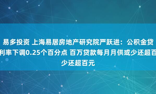易多投资 上海易居房地产研究院严跃进：公积金贷款利率下调0.25个百分点 百万贷款每月月供或少还超百元