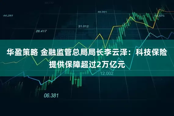 华盈策略 金融监管总局局长李云泽：科技保险提供保障超过2万亿元
