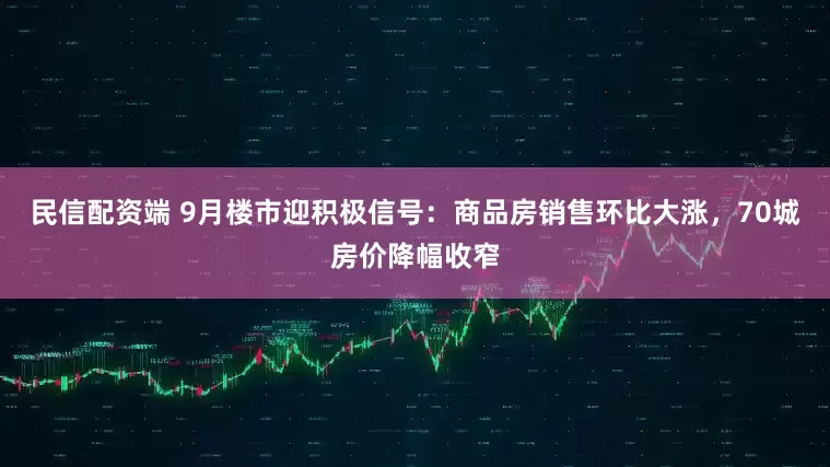 民信配资端 9月楼市迎积极信号：商品房销售环比大涨，70城房价降幅收窄